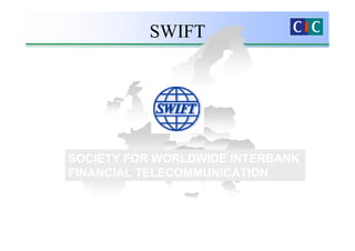 SWIFT




SOCIETY FOR WORLDWIDE INTERBANK
FINANCIAL TELECOMMUNICATION
 