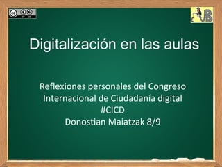 Digitalización en las aulas

 Reflexiones personales del Congreso
  Internacional de Ciudadanía digital
                #CICD
       Donostian Maiatzak 8/9
 
