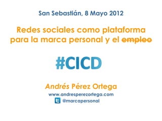 San Sebastián, 8 Mayo 2012

 Redes sociales como plataforma
para la marca personal y el empleo




        Andrés Pérez Ortega
         www.andresperezortega.com
              @marcapersonal
 