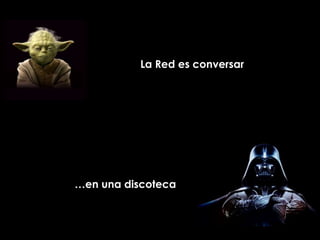 La Red es conversar




…en una discoteca
 