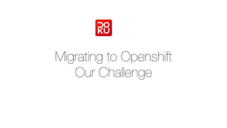 Migrating to Openshift
Our Challenge
 