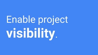 Enable project
visibility.
 