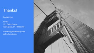 Thanks!
Contact me:
Invillia
151 Padre Duarte
Araraquara, SP 14800-360
contato@gabrielaraujo.dev
gabrielaraujo.dev
 