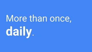 More than once,
daily.
 