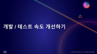 © 2021, Amazon Web Services, Inc. or its affiliates. All rights reserved.
© 2021, Amazon Web Services, Inc. or its affiliates. All rights reserved.
개발 / 테스트 속도 개선하기
 