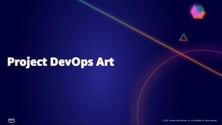 © 2021, Amazon Web Services, Inc. or its affiliates. All rights reserved.
© 2021, Amazon Web Services, Inc. or its affiliates. All rights reserved.
Project DevOps Art
 