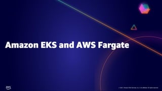 © 2021, Amazon Web Services, Inc. or its affiliates. All rights reserved.
© 2021, Amazon Web Services, Inc. or its affiliates. All rights reserved.
Amazon EKS and AWS Fargate
 