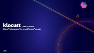 © 2021, Amazon Web Services, Inc. or its affiliates. All rights reserved.
© 2021, Amazon Web Services, Inc. or its affiliates. All rights reserved.
klocust ( written by asbubam)
https://github.com/DevopsArtFactory/klocust
 