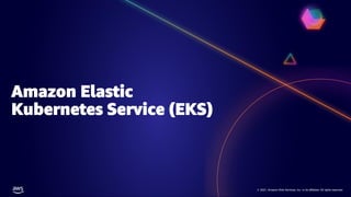 © 2021, Amazon Web Services, Inc. or its affiliates. All rights reserved.
© 2021, Amazon Web Services, Inc. or its affiliates. All rights reserved.
Amazon Elastic
Kubernetes Service (EKS)
 
