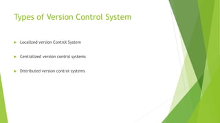 Types of Version Control System
 Localized version Control System
 Centralized version control systems
 Distributed version control systems
 