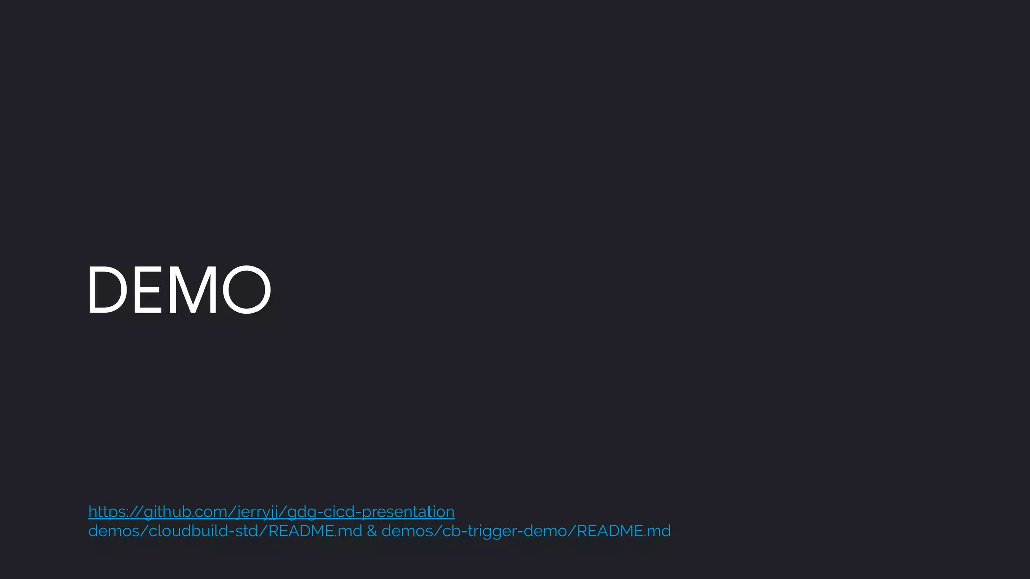DEMO
https://github.com/jerryjj/gdg-cicd-presentation
demos/cloudbuild-std/README.md & demos/cb-trigger-demo/README.md
 