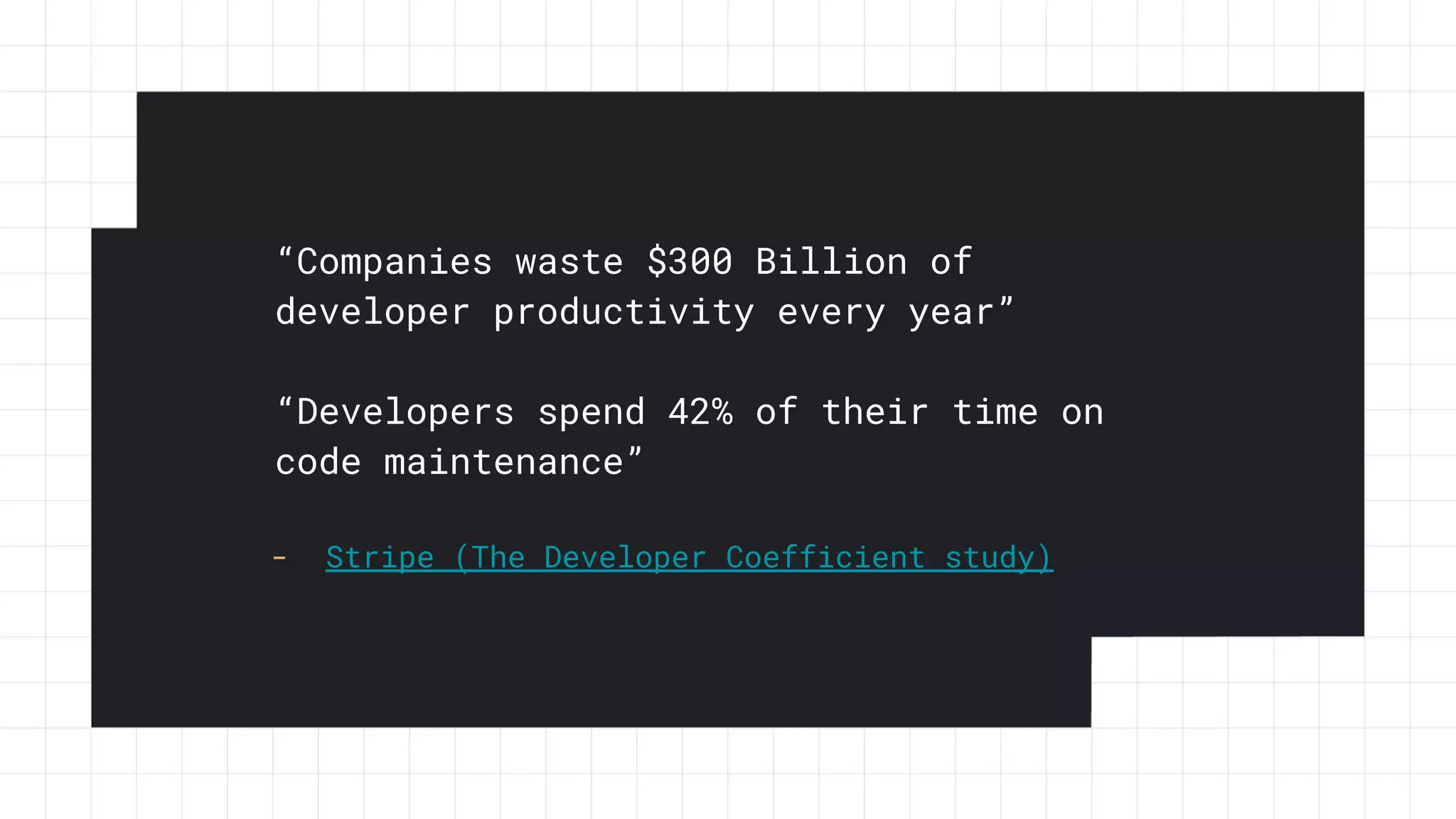“Companies waste $300 Billion of
developer productivity every year”
“Developers spend 42% of their time on
code maintenance”
- Stripe (The Developer Coefficient study)
 