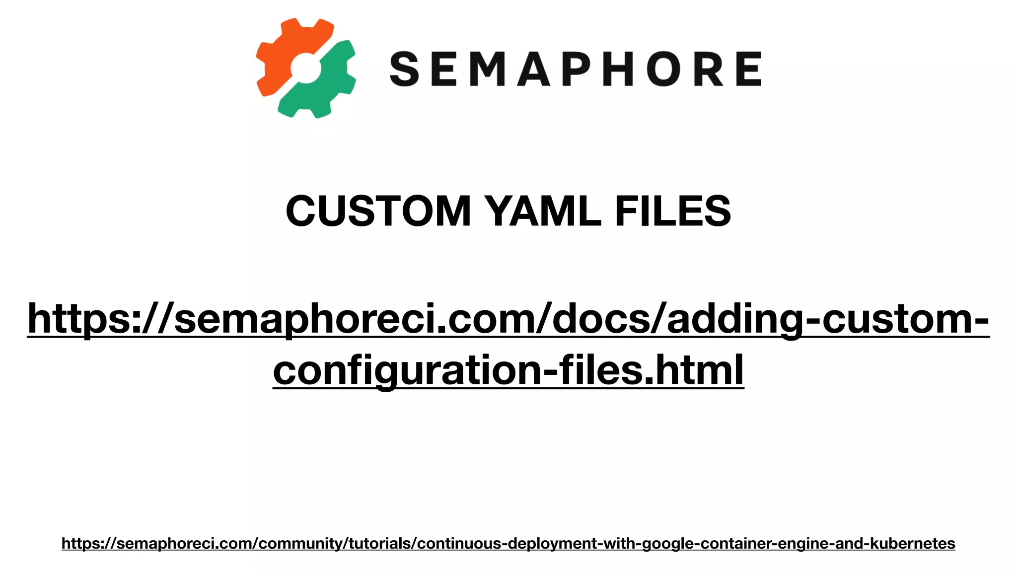 https://semaphoreci.com/community/tutorials/continuous-deployment-with-google-container-engine-and-kubernetes
CUSTOM YAML FILES
https://semaphoreci.com/docs/adding-custom-
conﬁguration-ﬁles.html
 