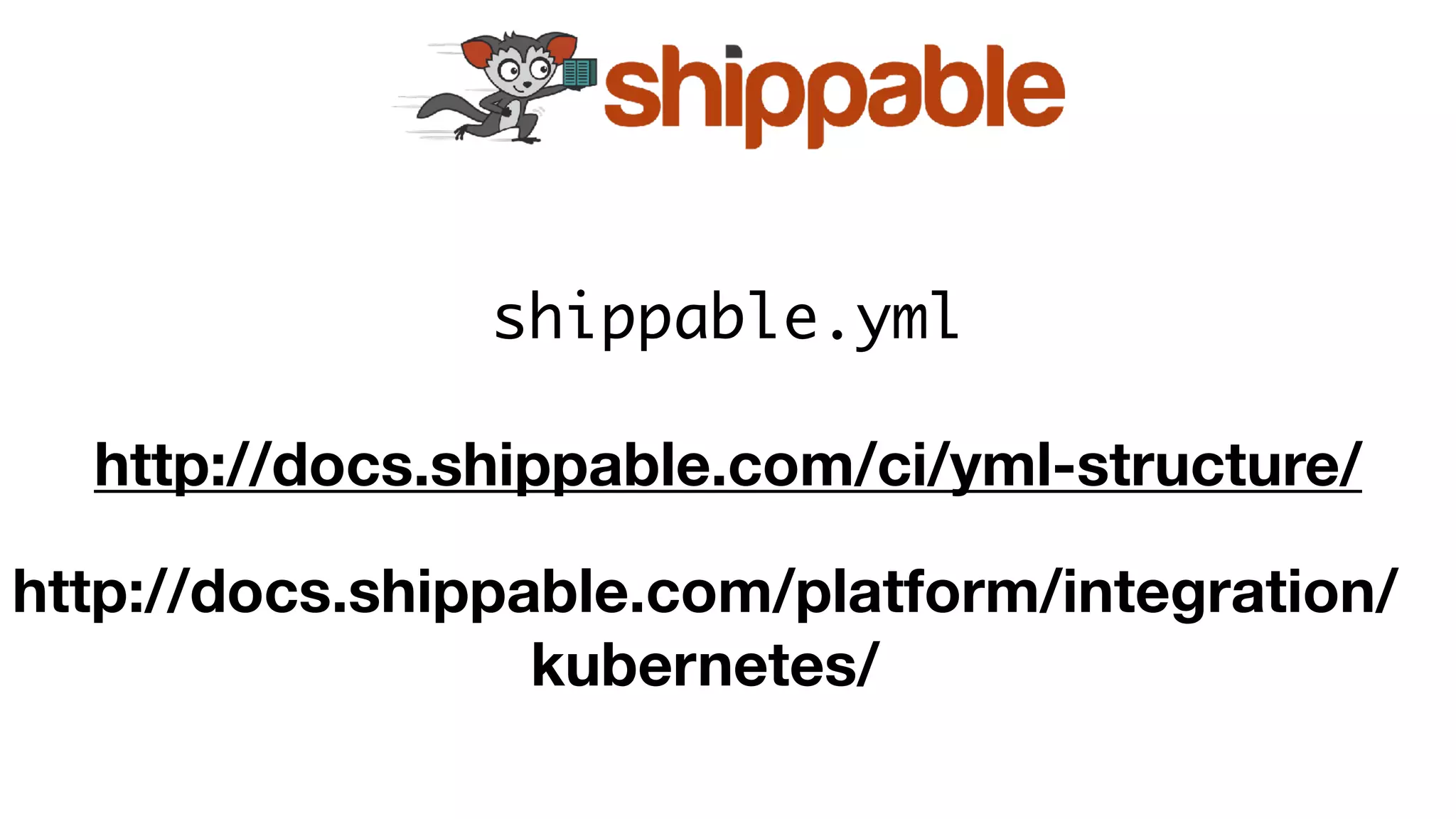 http://docs.shippable.com/ci/yml-structure/
http://docs.shippable.com/platform/integration/
kubernetes/
shippable.yml
 
