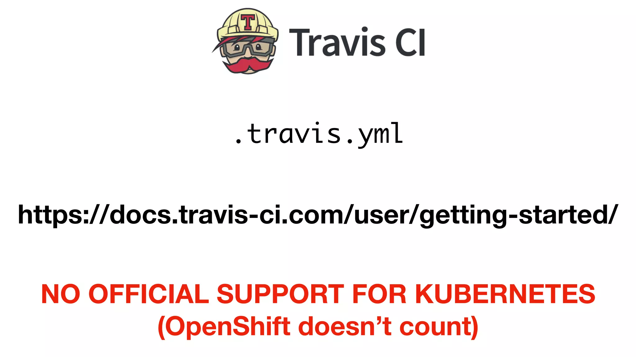 .travis.yml
https://docs.travis-ci.com/user/getting-started/
NO OFFICIAL SUPPORT FOR KUBERNETES
(OpenShift doesn’t count)
 