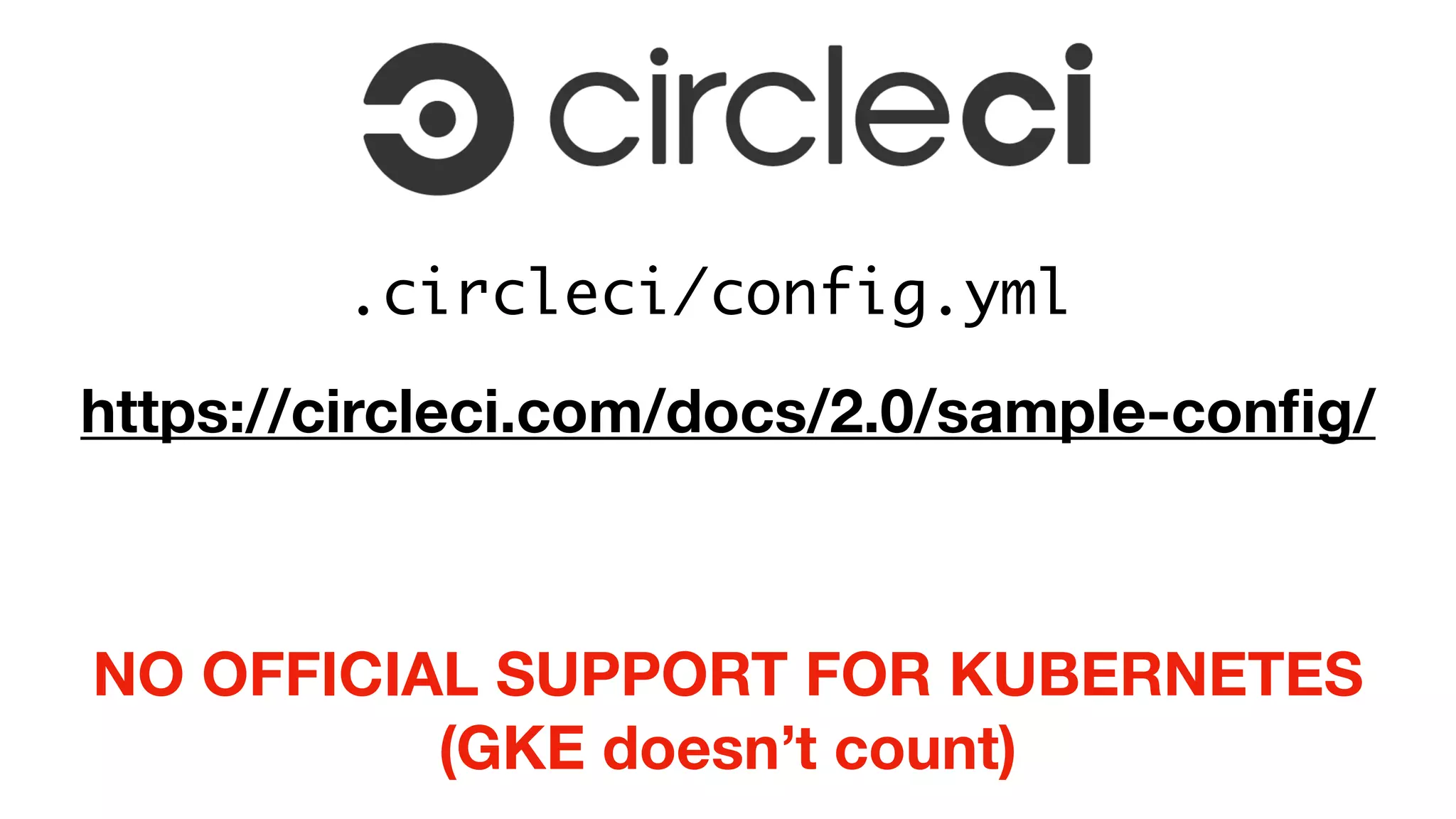 .circleci/config.yml 
https://circleci.com/docs/2.0/sample-conﬁg/
NO OFFICIAL SUPPORT FOR KUBERNETES
(GKE doesn’t count)
 