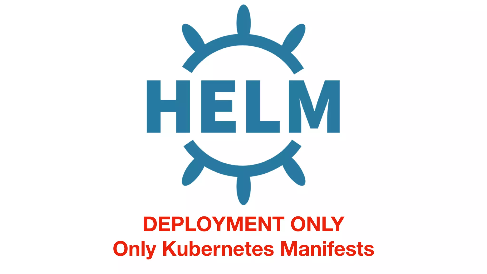 DEPLOYMENT ONLY
Only Kubernetes Manifests
 