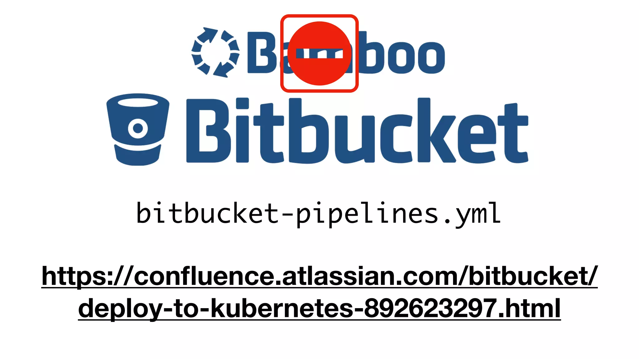 https://conﬂuence.atlassian.com/bitbucket/
deploy-to-kubernetes-892623297.html
bitbucket-pipelines.yml
 