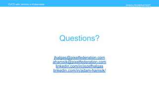 www.pixelfederation.com
CI/CD with Jenkins in Kubernetes
Questions?
jhalgas@pixelfederation.com
ahamsik@pixelfederation.com
linkedin.com/in/jozefhalgas
linkedin.com/in/adam-hamsik/
 