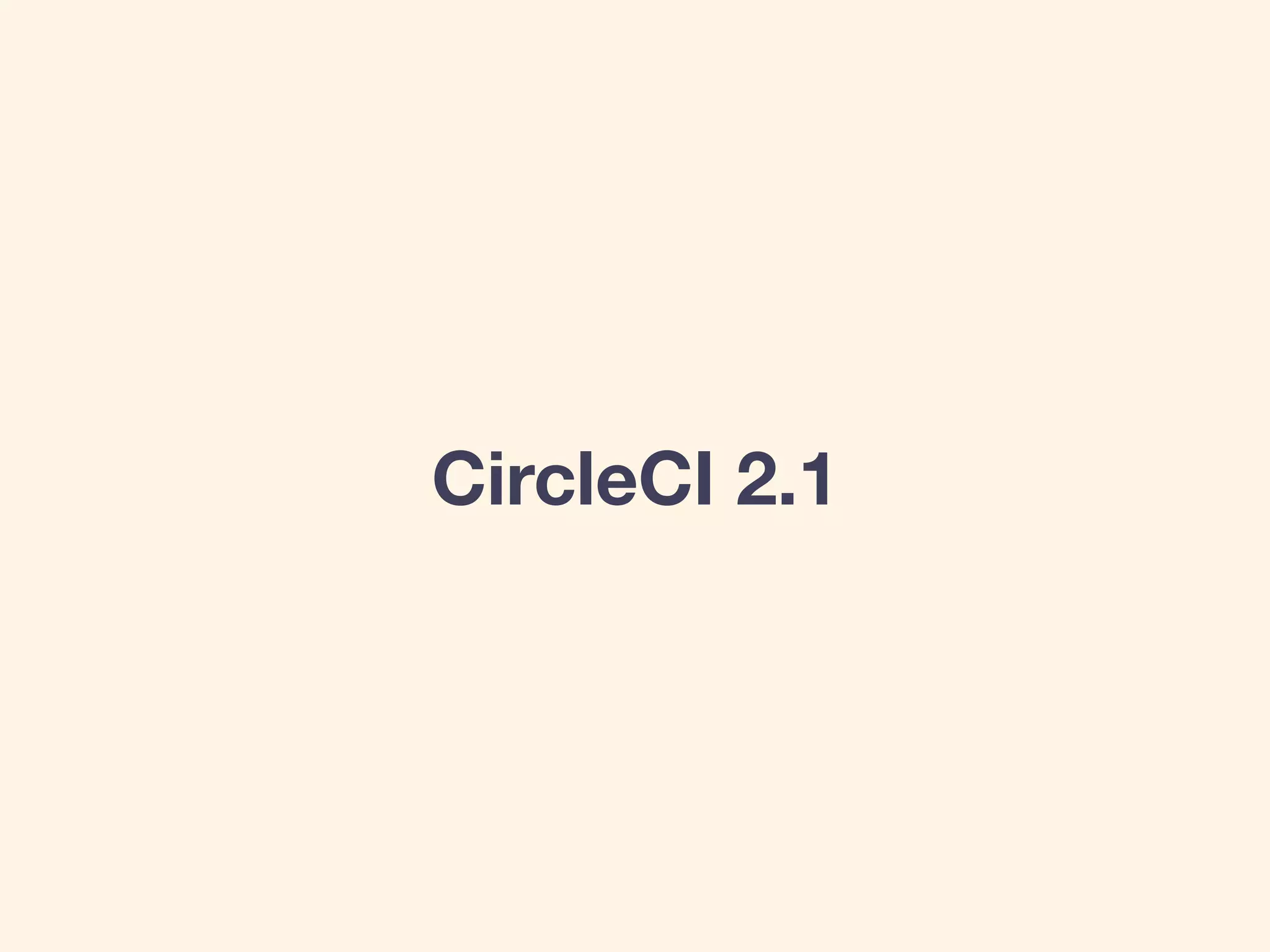 CircleCI 2.1
 