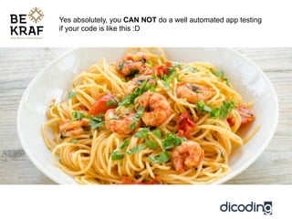 Yes absolutely, you CAN NOT do a well automated app testing
if your code is like this :D
 