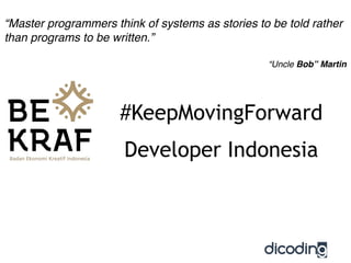#KeepMovingForward
Developer Indonesia
“Master programmers think of systems as stories to be told rather
than programs to be written.”
“Uncle Bob” Martin