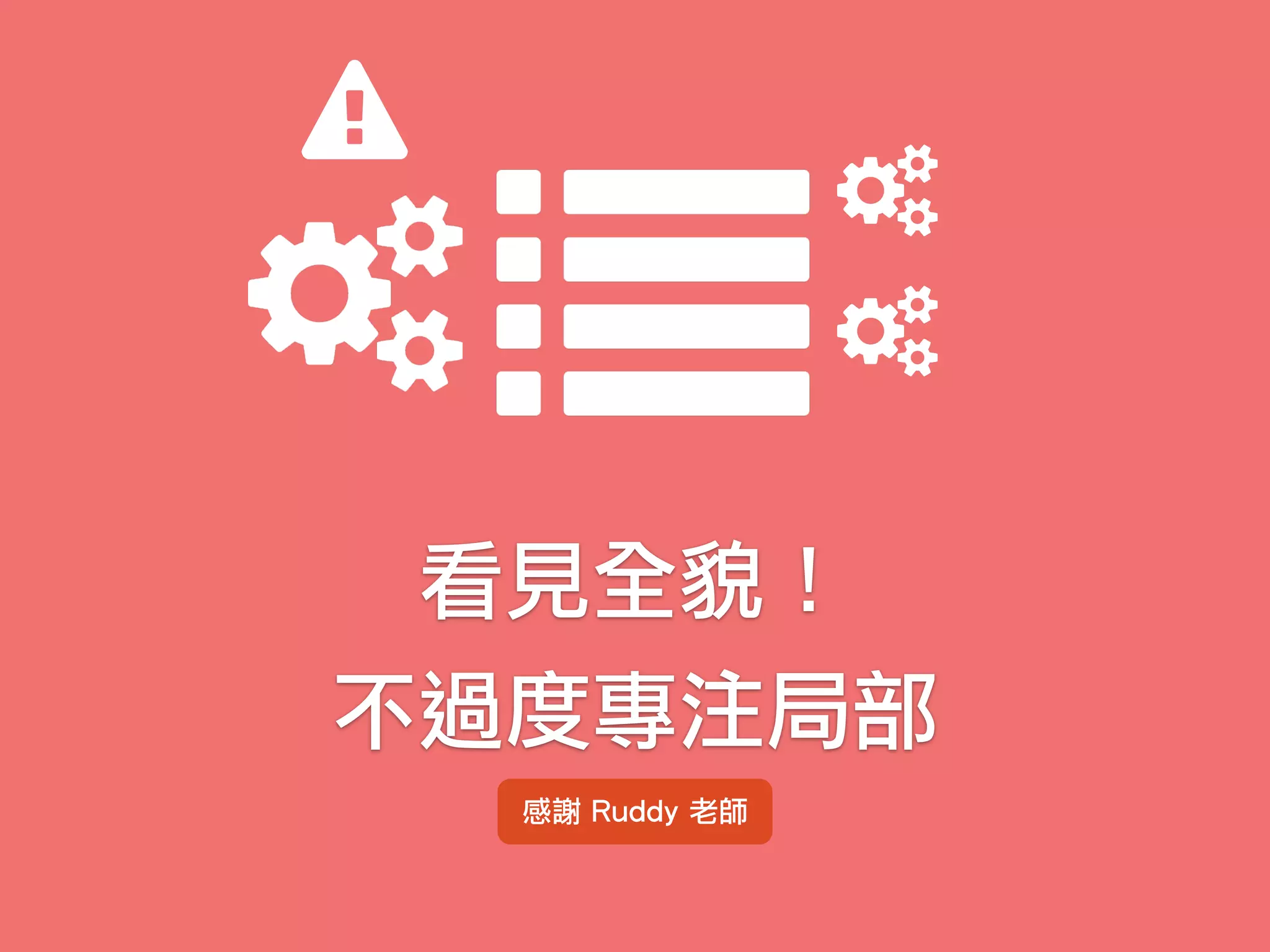 看見全貌！
不過度專注局部
感謝 Ruddy 老師
 