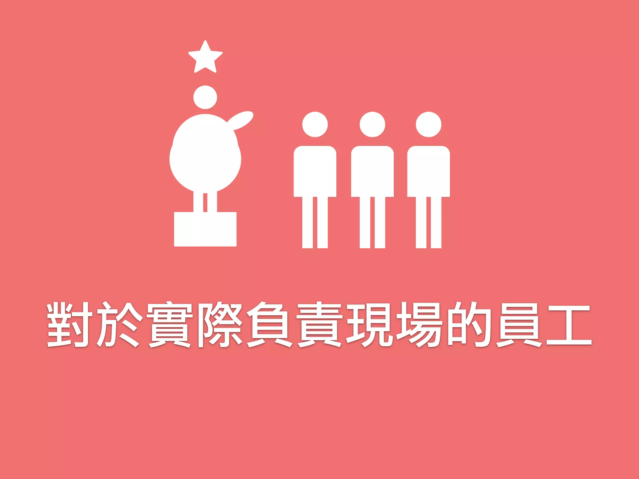 對於實際負責現場的員工
 