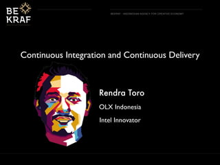 BEKRAF - INDONESIAN AGENCY FOR CREATIVE ECONOMY
Continuous Integration and Continuous Delivery
Rendra Toro
OLX Indonesia
Intel Innovator
 
