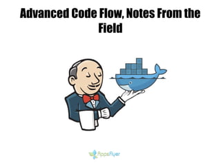 Advanced Code Flow, Notes From the
Field
 