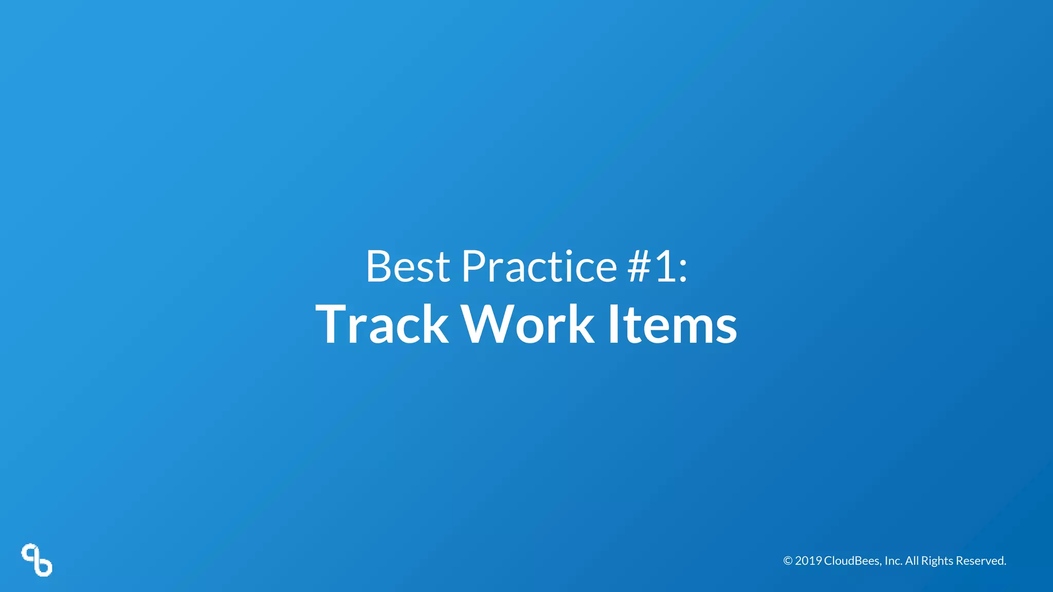 © 2019 CloudBees, Inc. All Rights Reserved.© 2019 CloudBees, Inc. All Rights Reserved.
Best Practice #1:
Track Work Items
 