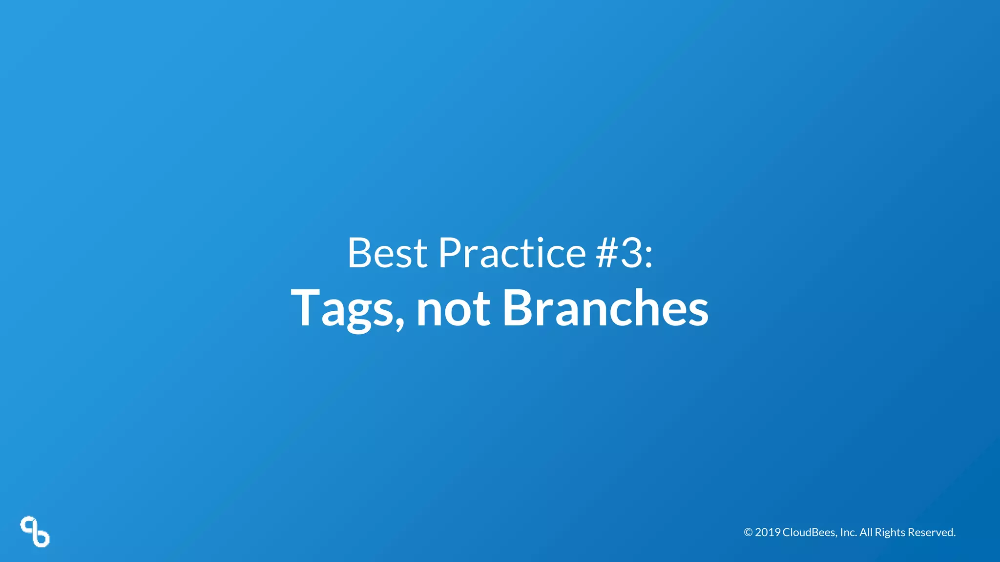 © 2019 CloudBees, Inc. All Rights Reserved.© 2019 CloudBees, Inc. All Rights Reserved.
Best Practice #3:
Tags, not Branches
 