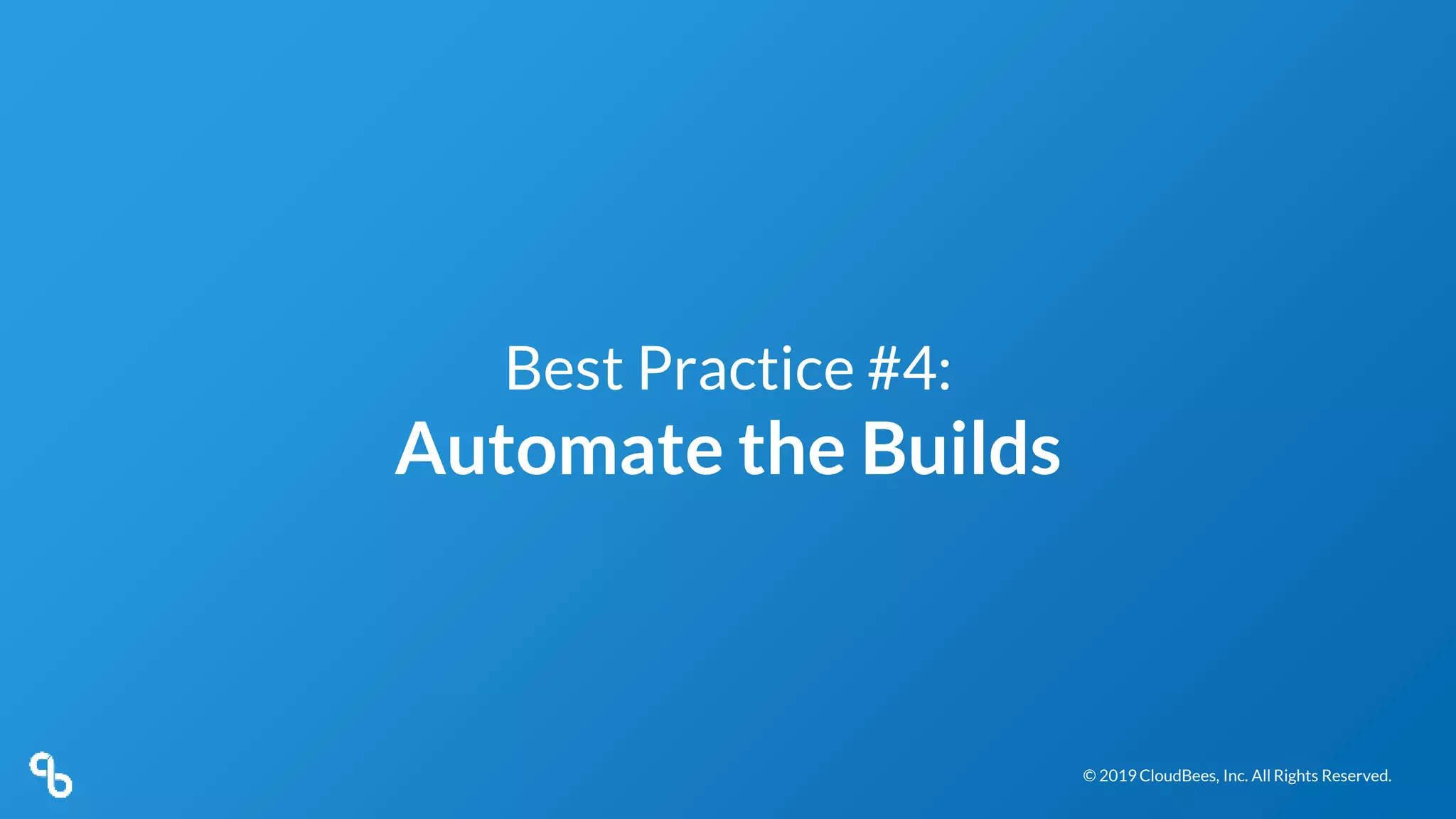 © 2019 CloudBees, Inc. All Rights Reserved.© 2019 CloudBees, Inc. All Rights Reserved.
Best Practice #4:
Automate the Builds
 