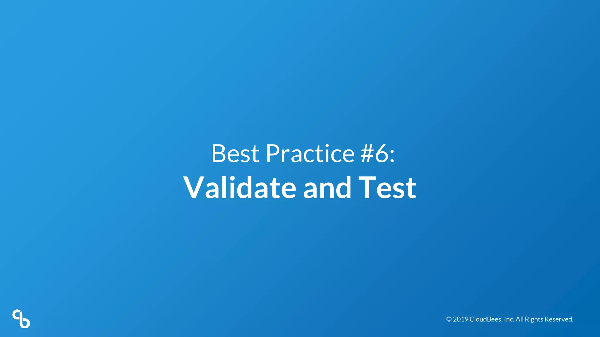 © 2019 CloudBees, Inc. All Rights Reserved.© 2019 CloudBees, Inc. All Rights Reserved.
Best Practice #6:
Validate and Test
 