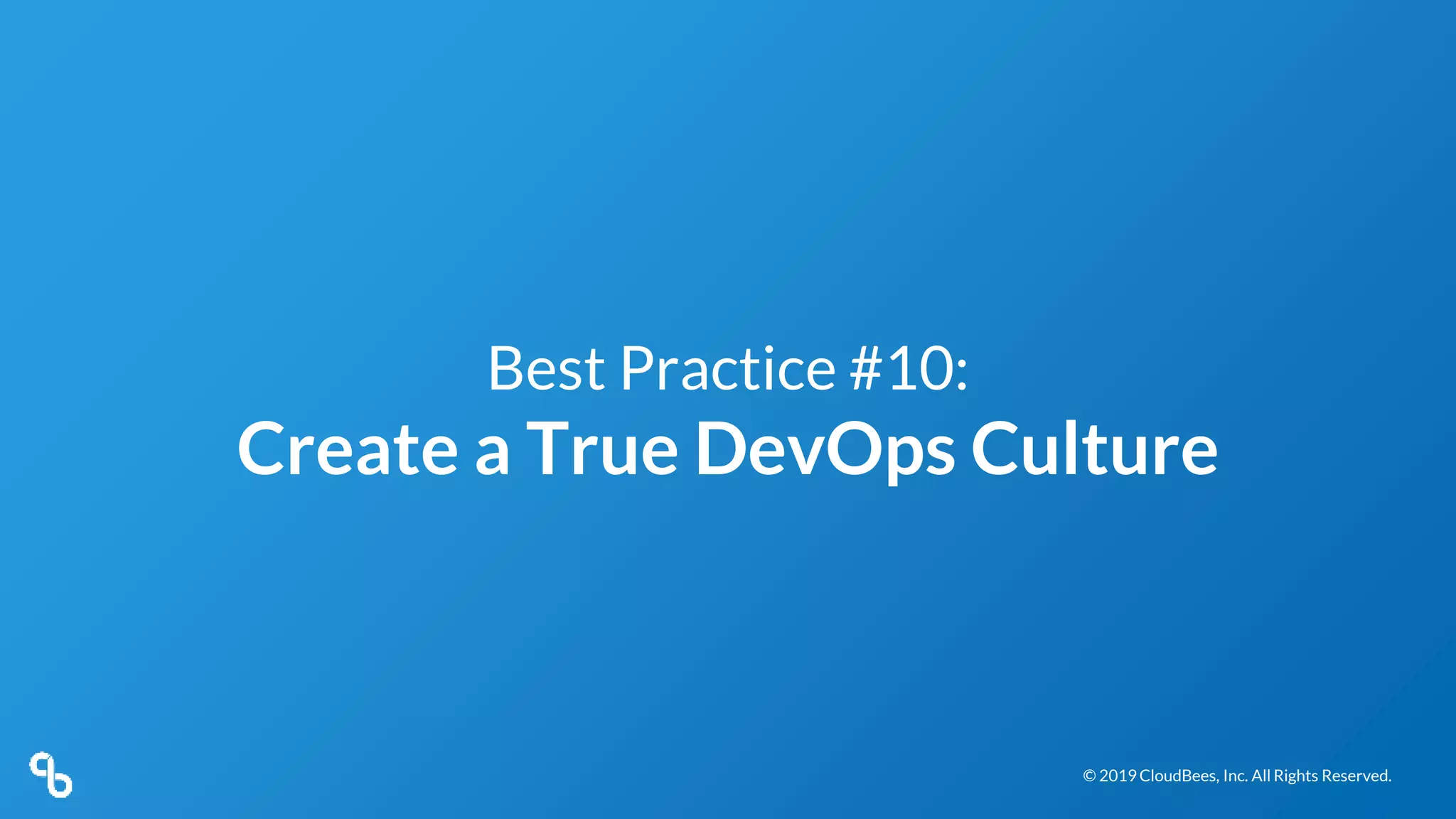 © 2019 CloudBees, Inc. All Rights Reserved.© 2019 CloudBees, Inc. All Rights Reserved.
Best Practice #10:
Create a True DevOps Culture
 