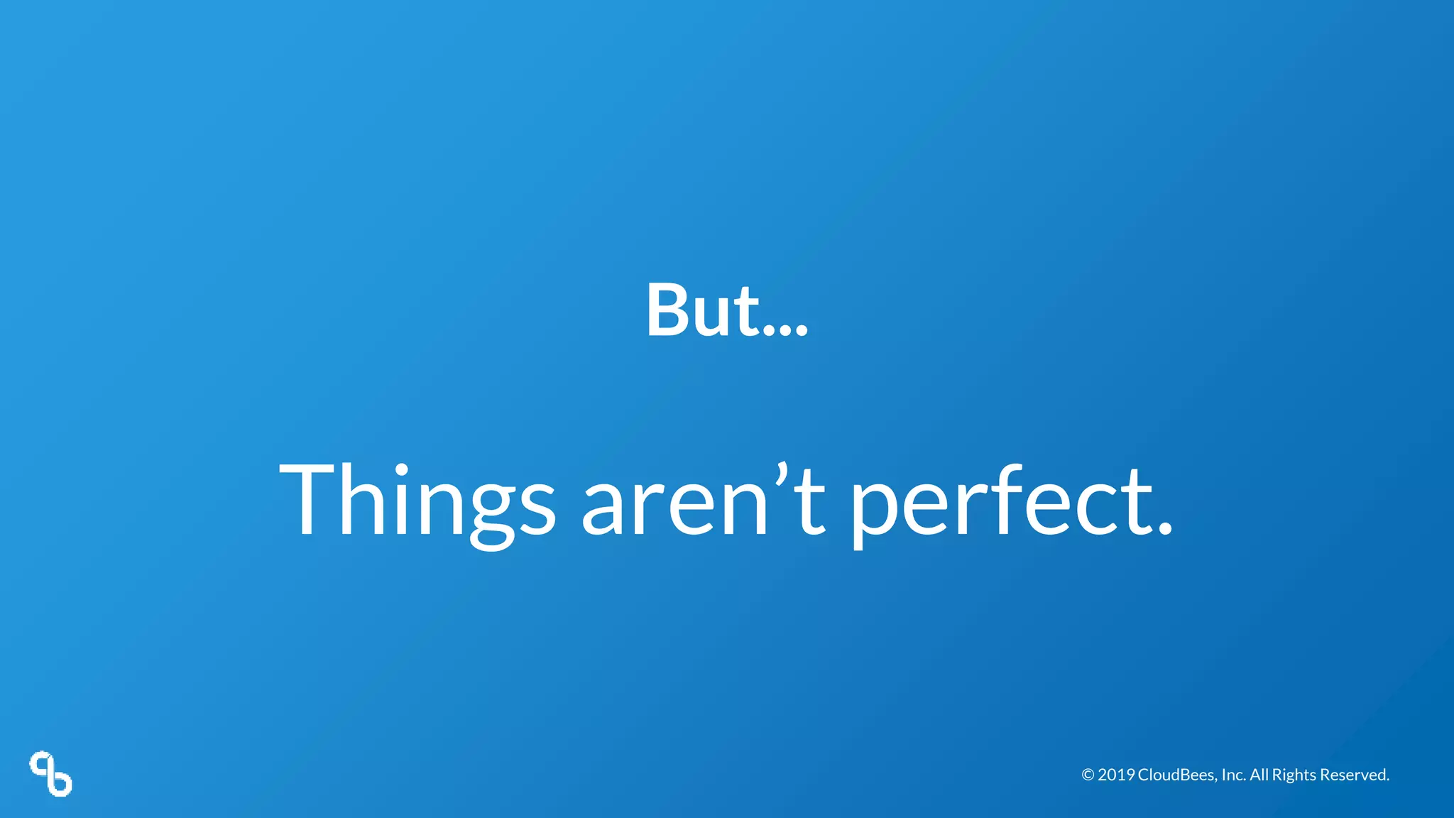 © 2019 CloudBees, Inc. All Rights Reserved.© 2019 CloudBees, Inc. All Rights Reserved.
But...
Things aren’t perfect.
 