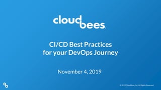 © 2019 CloudBees, Inc. All Rights Reserved.© 2019 CloudBees, Inc. All Rights Reserved.
CI/CD Best Practices
for your DevOps Journey
November 4, 2019
 