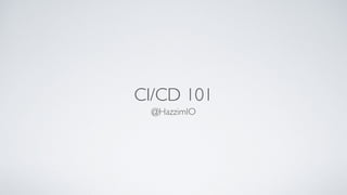 CI/CD 101
@HazzimIO
 