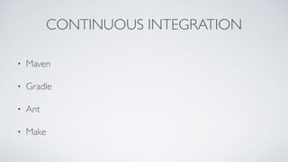 CONTINUOUS INTEGRATION
• Maven
• Gradle
• Ant
• Make
 