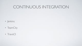 CONTINUOUS INTEGRATION
• Jenkins
• TeamCity
• TravisCI
 