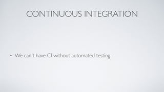 CONTINUOUS INTEGRATION
• We can't have CI without automated testing.
 