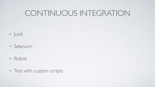 CONTINUOUS INTEGRATION
• Junit
• Selenium
• Robot
• Test with custom scripts
 