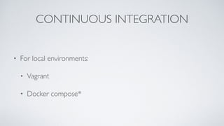 CONTINUOUS INTEGRATION
• For local environments:
• Vagrant
• Docker compose*
 