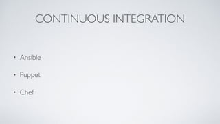 CONTINUOUS INTEGRATION
• Ansible
• Puppet
• Chef
 