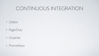 CONTINUOUS INTEGRATION
• Zabbix
• PagerDuty
• Graphite
• Prometheus
 