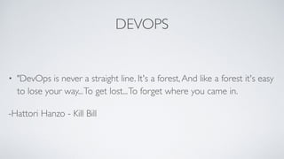 DEVOPS
• "DevOps is never a straight line. It's a forest,And like a forest it's easy
to lose your way...To get lost...To forget where you came in.
-Hattori Hanzo - Kill Bill
 