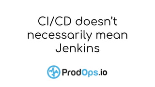 CI/CD doesn’t
necessarily mean
Jenkins
 