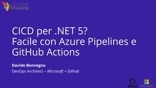 CICD per .NET 5?
Facile con Azure Pipelines e
GitHub Actions
Davide Benvegnu
DevOps Architect – Microsoft + Github
 