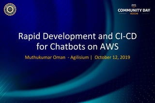 Rapid Development and CI-CD
for Chatbots on AWS
Muthukumar Oman - Agilisium | October 12, 2019
 