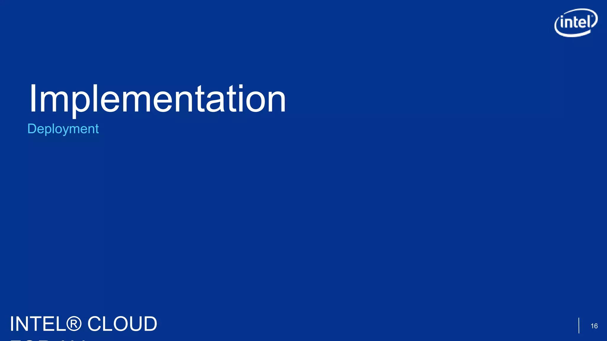 INTEL® CLOUD 16
Deployment
Implementation
 